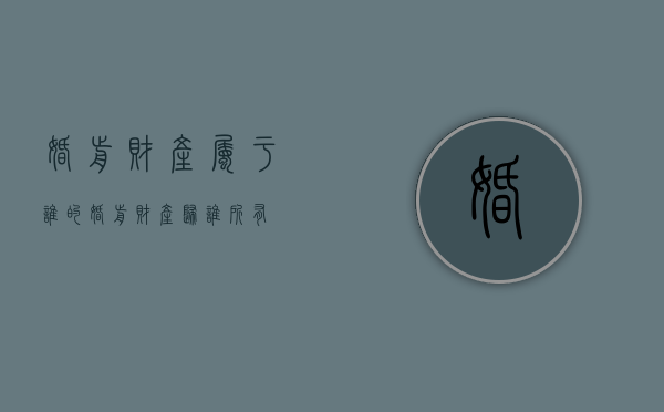 婚前财产属于谁的（婚前财产归谁所有）