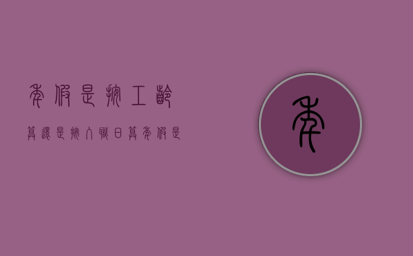 年假是按工龄算还是按入职日算?（年假是按工龄算还是按入职日算大学毕业后计算工龄吗）