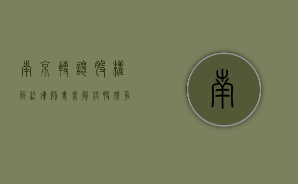 南京转让股权纠纷律师，专业解决股权争议