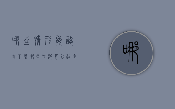 哪些情形能认定工伤（哪些情况可以认定为工伤）