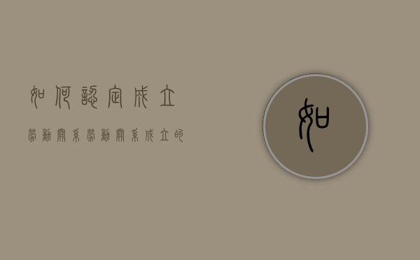 如何认定成立劳动关系？（劳动关系成立的法律条件规定有哪些）
