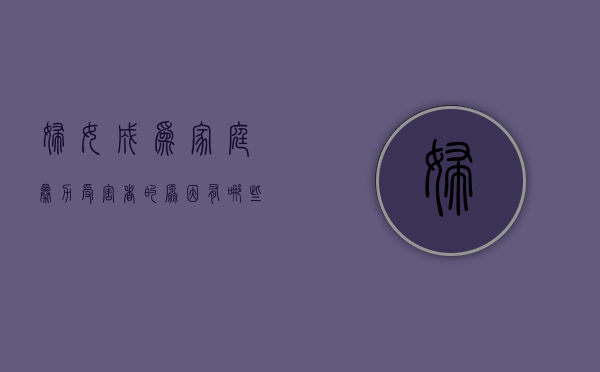 妇女成为家庭暴力受害者的原因有哪些（妇女遇到家庭暴力该怎么办）