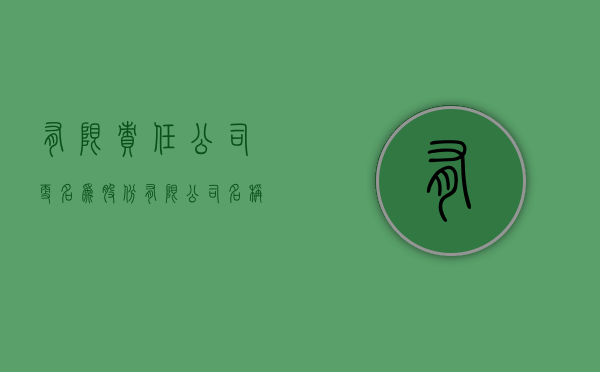 有限责任公司更名为股份有限公司名称要求有哪些？（有限公司改为股份有限公司的好处）