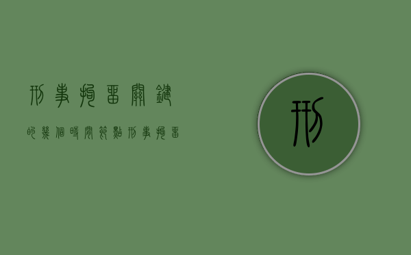 刑事拘留关键的几个时间节点（刑事拘留 时长）
