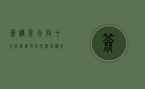 签购房合同十大注意事项是什么（签购房合同注意些什么）