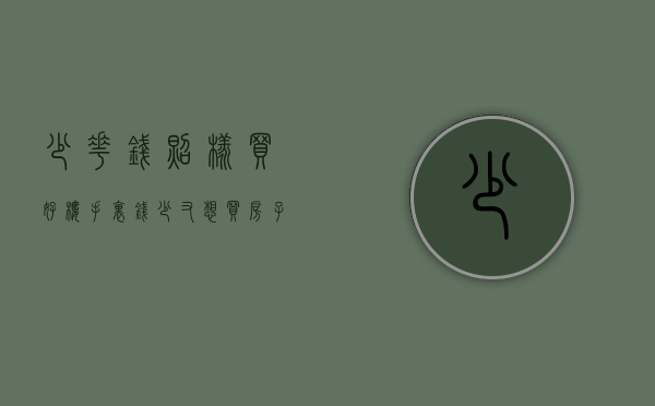 少花钱照样买好楼（手里钱少又想买房子怎么办）
