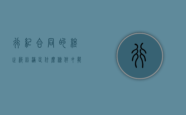 行纪合同的终止纠纷满足什么条件才能向法院起诉（行纪合同的法律规定不包括）