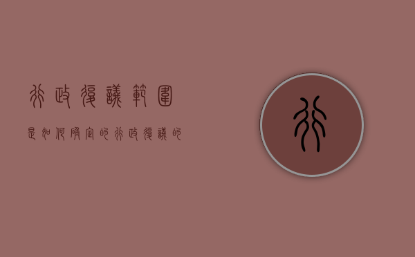 行政复议范围是如何确定的（行政复议的概念和范围）