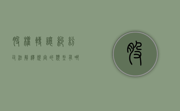 股权转让纠纷司法解释规定的类型有哪些？（股权转让纠纷法律依据）