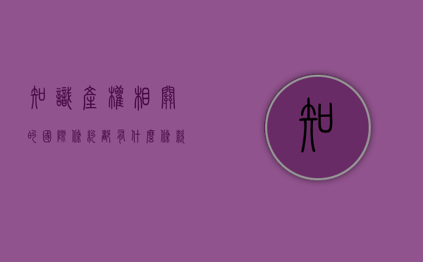 知识产权相关的国际条约都有什么条款呢（知识产权保护的国际条约）