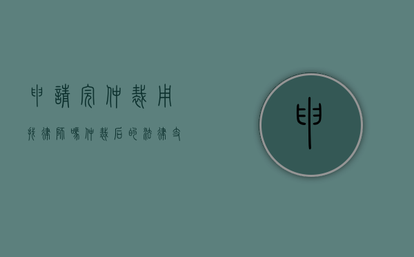 申请完仲裁用找律师吗？仲裁后的法律支持与选择