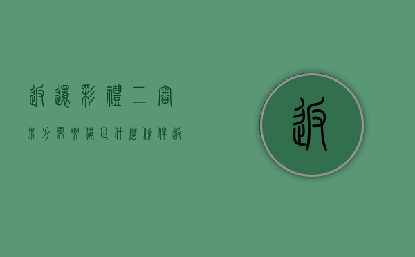 返还彩礼二审男方需要满足什么条件（返还彩礼立什么案由）