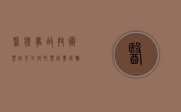 医疗事故技术鉴定可以收取鉴定费用嘛（医疗事故鉴定技术费用的支付原则）