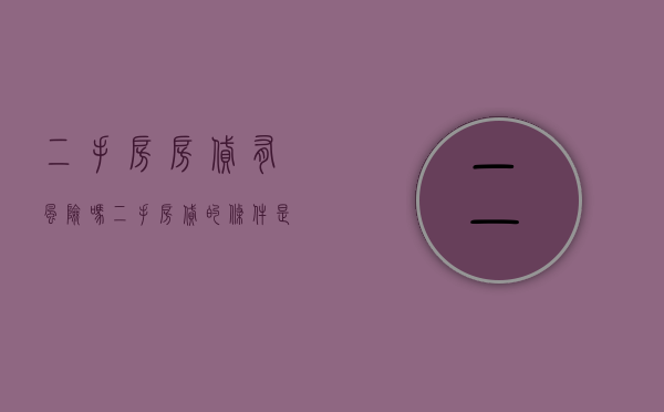 二手房房贷有风险吗 二手房贷的条件是什么（二手房贷款风险防范及措施怎么写）