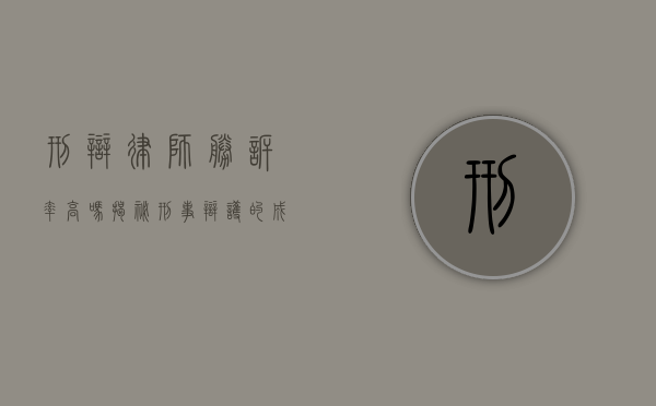 刑辩律师胜诉率高吗？揭秘刑事辩护的成功率与影响因素