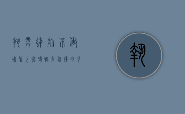执业律师不做律师可惜吗？职业选择的多元视角