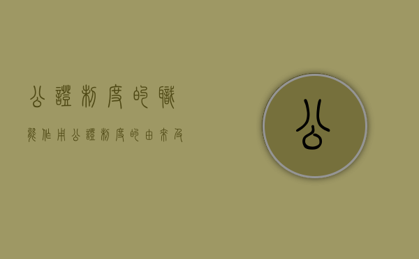公证制度的职能作用（公证制度的由来及其性质）