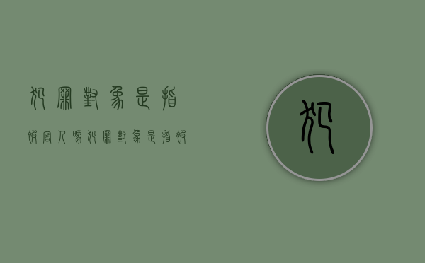 犯罪对象是指被害人吗（犯罪对象是指被害人吗为什么不判刑）