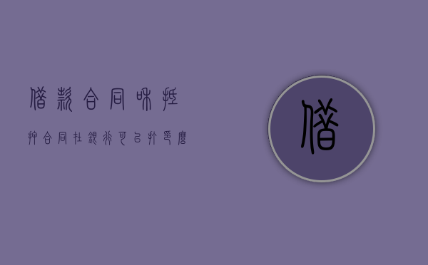 借款合同和抵押合同在银行可以打印么（借款合同和抵押合同属于哪一类）