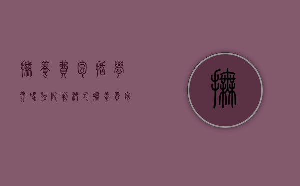 抚养费包括学费吗（法院判决的抚养费包括学费吗）