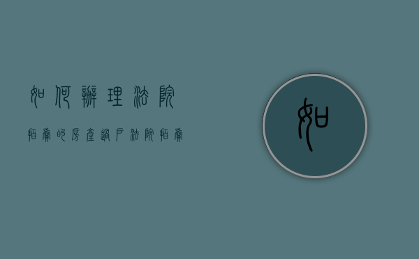 如何办理法院拍卖的房产过户（法院拍卖房子过户需要多少钱）