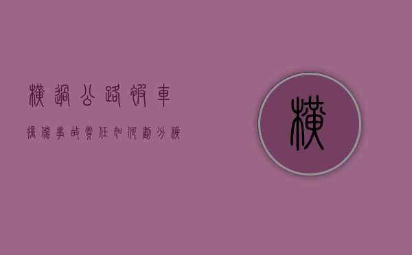 横过公路被车撞伤事故责任如何划分（横过道路）