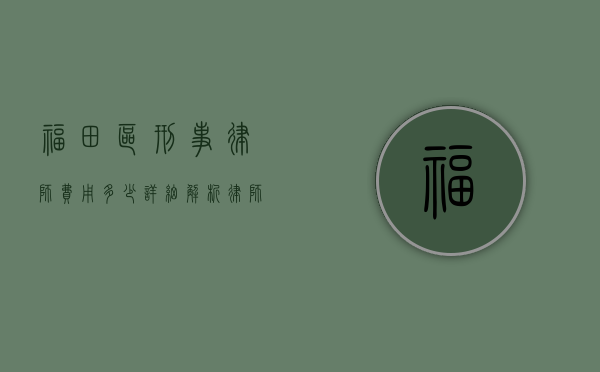 福田区刑事律师费用多少？详细解析律师收费标准及影响因素