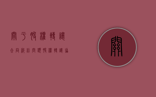 关于股权转让合同纠纷问题（股权转让协议的法律效力）