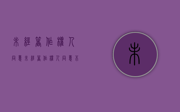 未经著作权人同意（未经著作权人同意,不得修改或者授权他人修改作品）