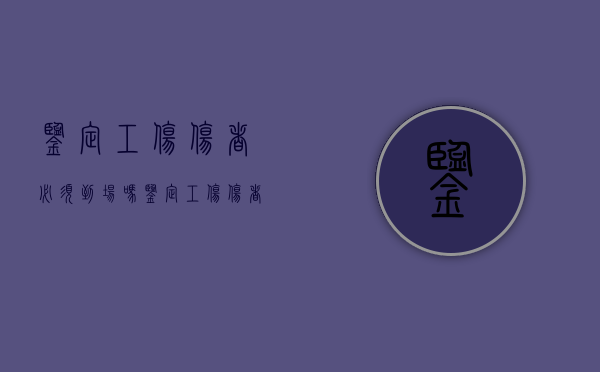 鉴定工伤伤者必须到场吗（鉴定工伤伤者必须到场吗怎么办）