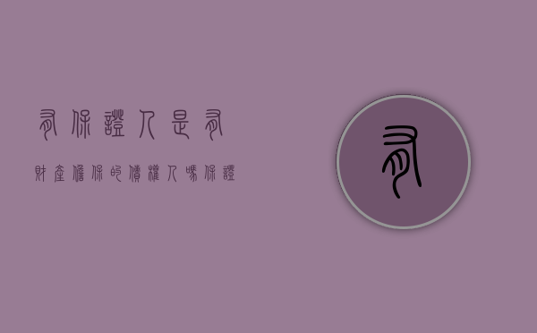 有保证人是有财产担保的债权人吗（保证人是债权人还是债务人）