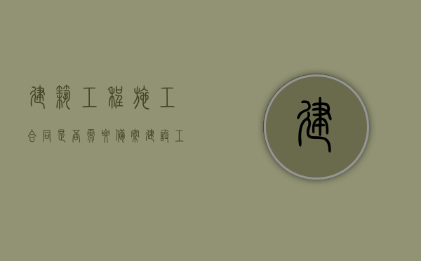 建筑工程施工合同是否需要备案？（建设工程合同还需要备案吗）