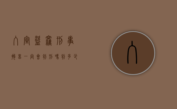 入室盗窃刑事拘留一定会判刑吗判多少年（入室盗窃刑拘标准）