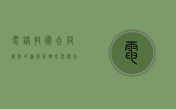 电镀技术合同解除的条件有哪些（电镀合同范本）