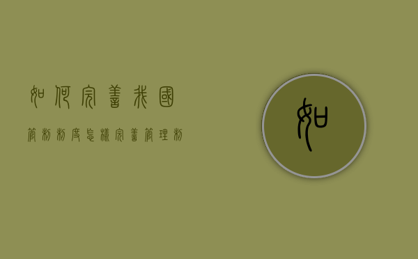 如何完善我国管制制度（怎样完善管理制度）