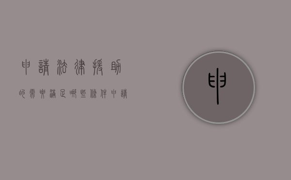 申请法律援助的需要满足哪些条件（申请法律援助有什条件）