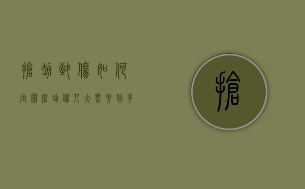 抢劫致伤如何定罪（抢劫伤人大概要判多少年徒刑）