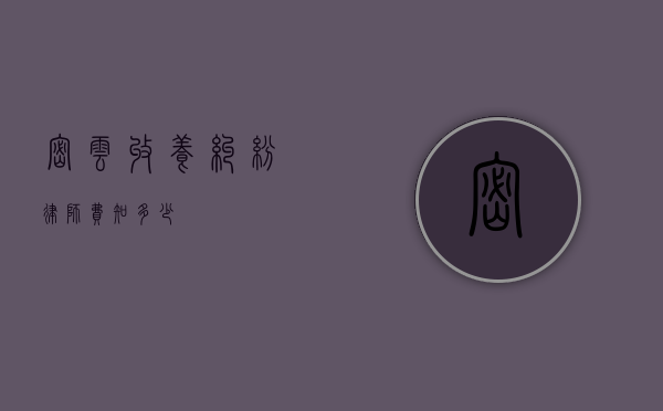 密云收养纠纷律师费知多少？