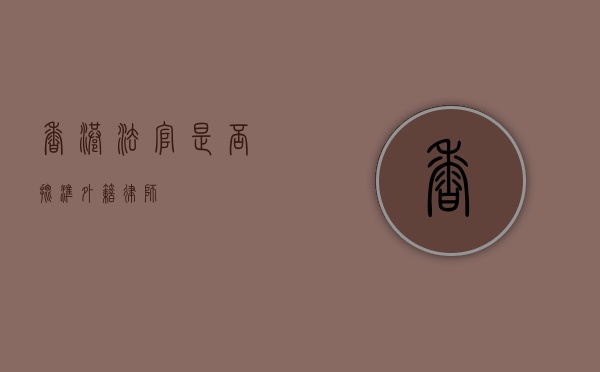 香港法官是否批准外籍律师？