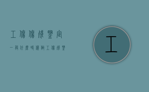 工伤伤残鉴定一般什么时候做?（工伤残鉴定什么时候做最好?）