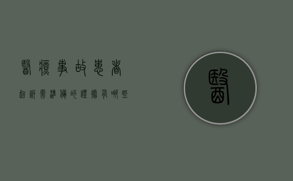 医疗事故患者起诉需准备的证据有哪些（医疗事故起诉需要什么材料）