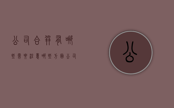 公司合并有哪些需要注意哪些方面（公司合并有什么好处）