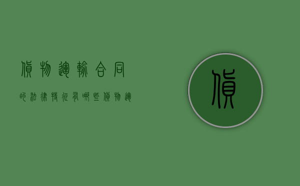 货物运输合同的法律特征有哪些(货物运输合同的法律特征有哪些内容) 货物运输合同的法律特征有哪些(货物运输合同的法律特征有哪些内容)