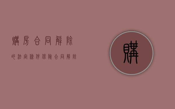 购房合同解除的法定条件（保险合同解除的法定条件）