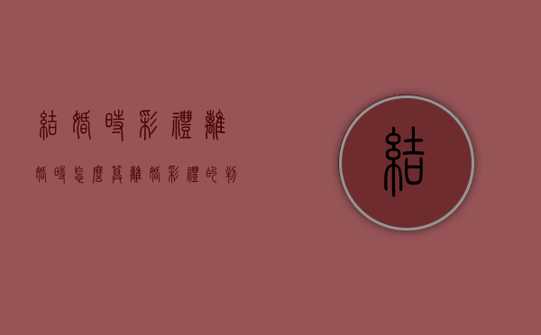 结婚时彩礼离婚时怎么算（离婚彩礼的判法）