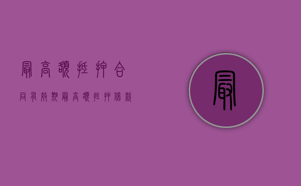 最高额抵押合同有效期（最高额抵押借款合同期限与抵押合同不一致）