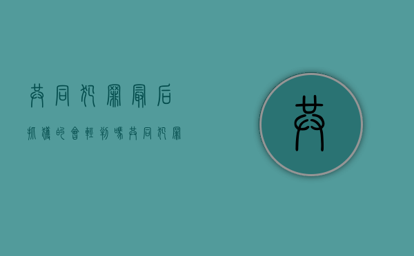 共同犯罪最后抓获的会轻判吗（共同犯罪判刑怎么判刑）