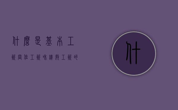 什么是基本工资,岗位工资和绩效工资的特点是什么（基本工资和绩效工资的关系）