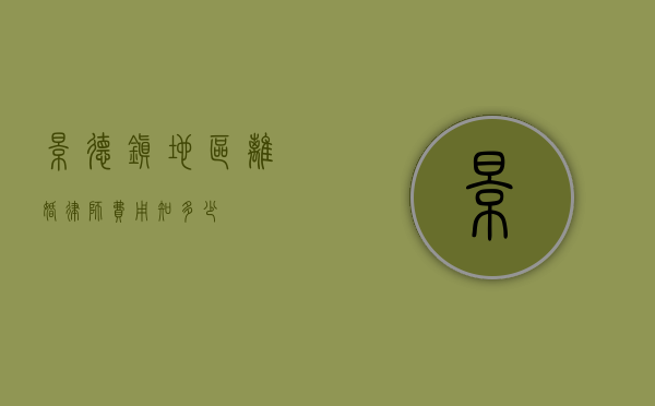 景德镇地区离婚律师费用知多少？