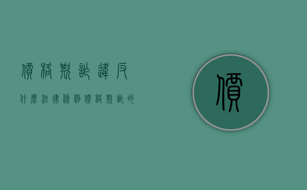 价格欺诈违反什么法律条例（价格欺诈的法律责任）